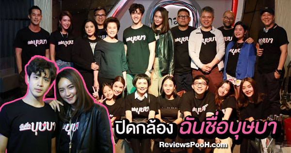 ปิดกล้อง “ฉันชื่อบุษบา” บี น้ำทิพย์ - ฟิล์ม ธนภัทร นำทีม! ทั้งร้องทั้งเต้น
